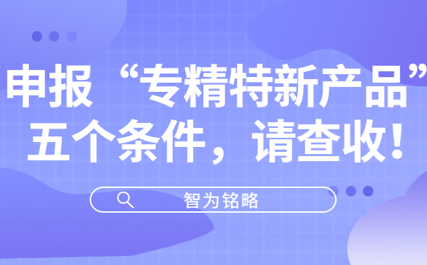 申報(bào)“專精特新產(chǎn)品”五個(gè)條件，請查收！