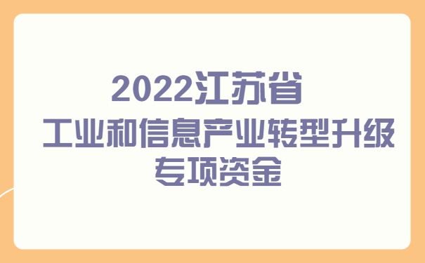 2022江蘇省工業和信息產業轉型升級專項資金