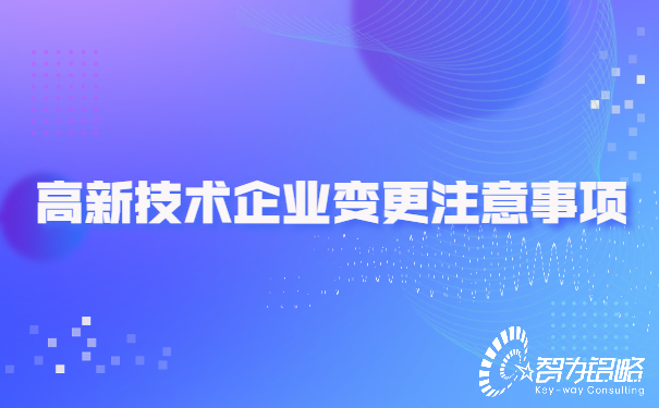 1653446055178110.jpg 高新技術企業變更注意事項.jpg