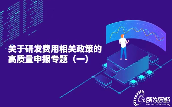 關(guān)于研發(fā)費用相關(guān)政策的高質(zhì)量申報專題（一）