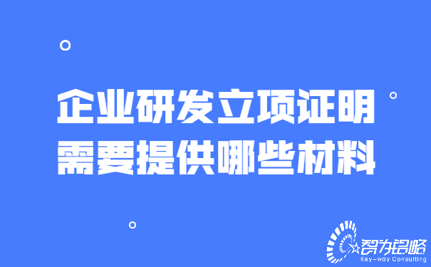 1657852272490829.jpg 企業(yè)研發(fā)立項證明需要提供哪些材料.jpg