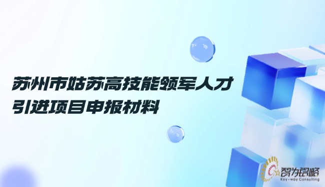 1732497276110744.jpg 蘇州市姑蘇高技能領軍人才引進項目咨詢材料.jpg