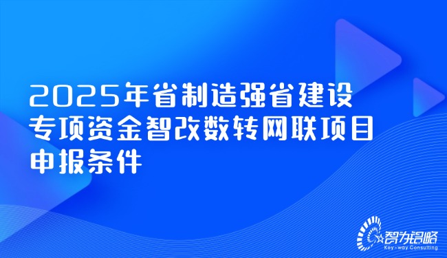 1734570475251052.jpg 2025年省制造強省建設專項資金智改數轉網聯項目咨詢條件.jpg