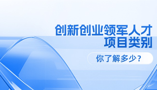 創新創業領軍人才各級項目類別，你了解多少？
