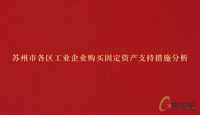 1743038561796192.jpg 蘇州市各區工業企業購買固定資產支持措施分析.jpg