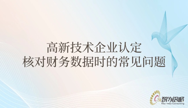 1749775766147425.jpg 高新技術(shù)企業(yè)認(rèn)定核對財(cái)務(wù)數(shù)據(jù)時(shí)的常見問題.jpg