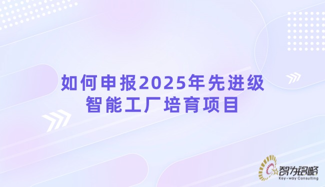 如何申報2025年先進級智能工廠培育項目.jpg