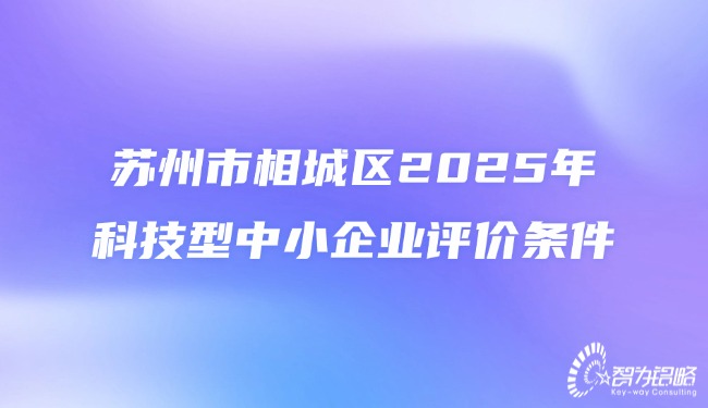 蘇州市相城區2025年科技型中小企業評價條件.jpg