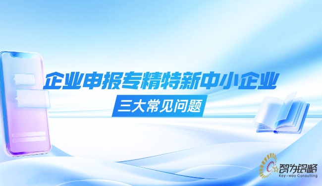 1757470910566522.jpg 企業(yè)申報專精特新中小企業(yè)的三大常見問題.jpg