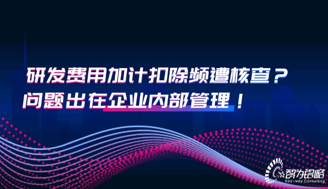1759974235111616.jpg 研發費用加計扣除頻遭核查?問題出在企業內部管理!.jpg