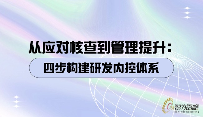 1760404590127032.jpg 從應對核查到管理提升:四步構建研發內控體系.jpg